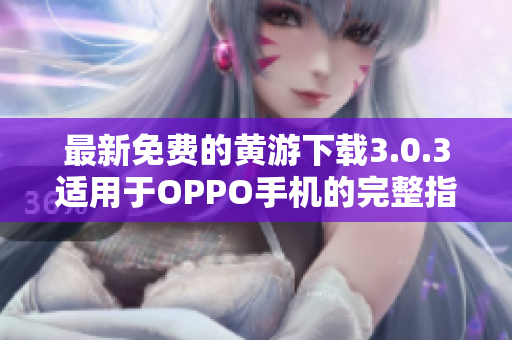 最新免费的黄游下载3.0.3适用于OPPO手机的完整指南