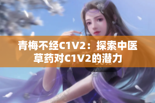 青梅不经C1V2：探索中医草药对C1V2的潜力