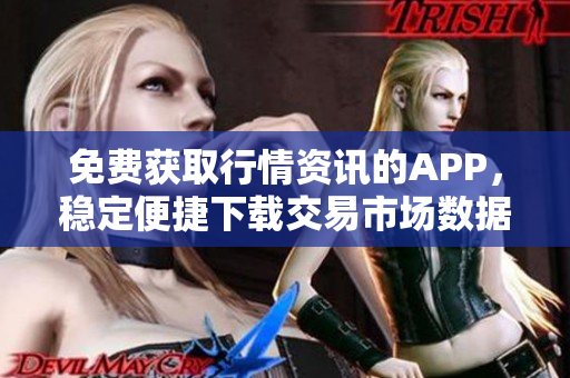 免费获取行情资讯的APP，稳定便捷下载交易市场数据
