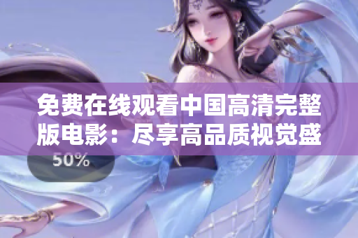 免费在线观看中国高清完整版电影：尽享高品质视觉盛宴