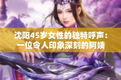 沈阳45岁女性的独特呼声：一位令人印象深刻的阿姨
