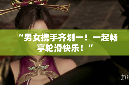 “男女携手齐划一！一起畅享轮滑快乐！”