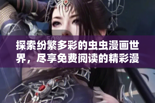 探索纷繁多彩的虫虫漫画世界，尽享免费阅读的精彩漫画星球