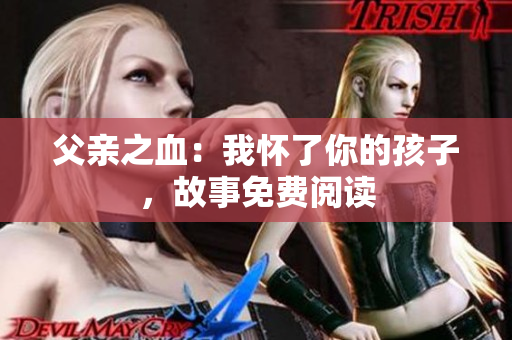 父亲之血：我怀了你的孩子，故事免费阅读