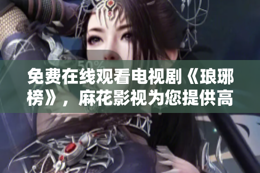 免费在线观看电视剧《琅琊榜》，麻花影视为您提供高清播放服务