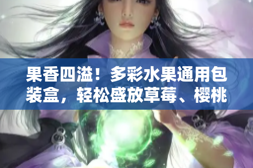 果香四溢！多彩水果通用包装盒，轻松盛放草莓、樱桃、西瓜和榴莲