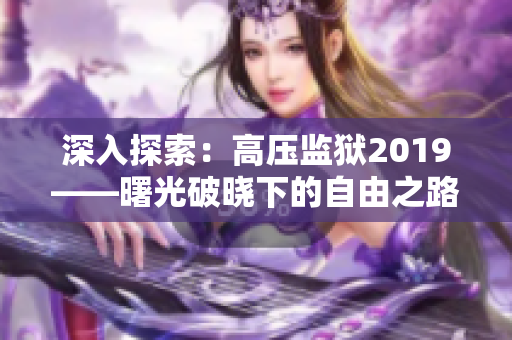 深入探索：高压监狱2019——曙光破晓下的自由之路