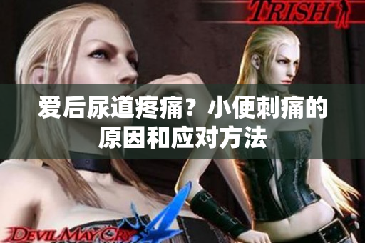 爱后尿道疼痛？小便刺痛的原因和应对方法