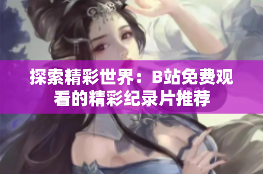 探索精彩世界：B站免费观看的精彩纪录片推荐