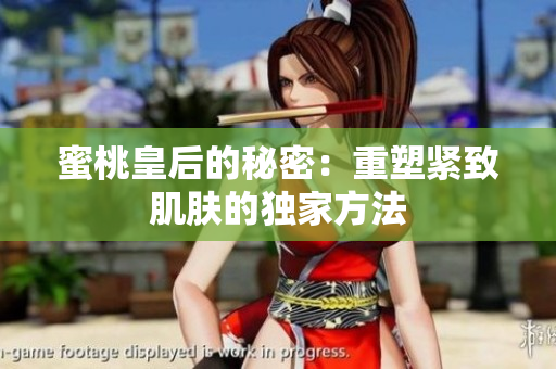 蜜桃皇后的秘密：重塑紧致肌肤的独家方法