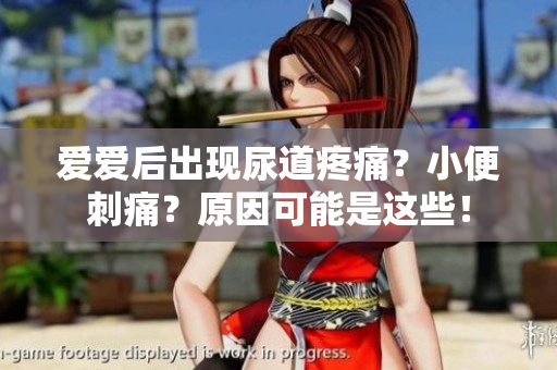 爱爱后出现尿道疼痛？小便刺痛？原因可能是这些！