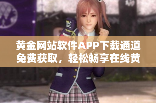 黄金网站软件APP下载通道免费获取，轻松畅享在线黄金交易平台