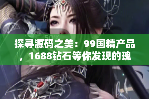 探寻源码之美：99国精产品，1688钻石等你发现的瑰宝