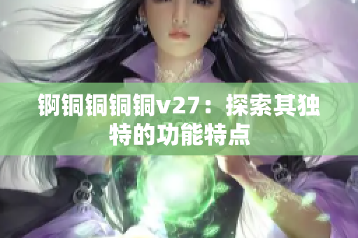 锕铜铜铜铜v27：探索其独特的功能特点