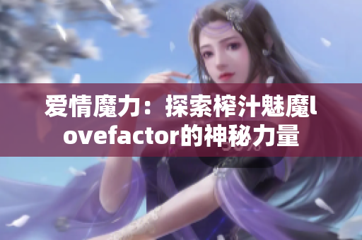 爱情魔力：探索榨汁魅魔lovefactor的神秘力量