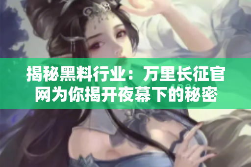 揭秘黑料行业：万里长征官网为你揭开夜幕下的秘密
