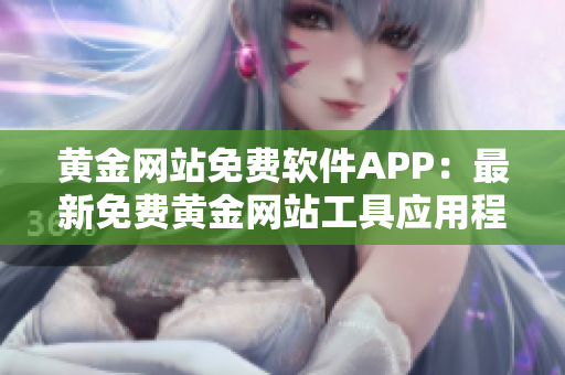黄金网站免费软件APP：最新免费黄金网站工具应用程序