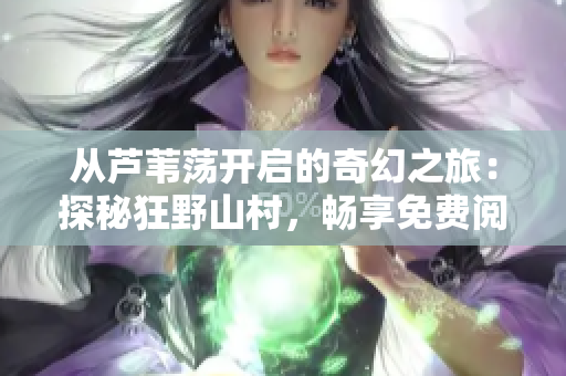 从芦苇荡开启的奇幻之旅：探秘狂野山村，畅享免费阅读