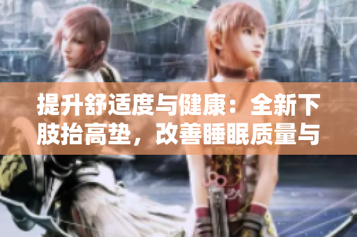 提升舒适度与健康：全新下肢抬高垫，改善睡眠质量与腿部疲劳