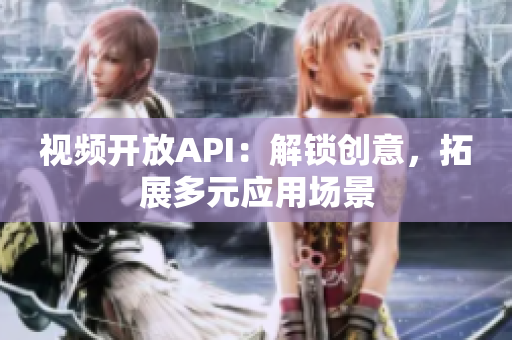 视频开放API：解锁创意，拓展多元应用场景