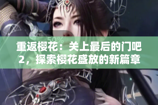 重返樱花：关上最后的门吧2，探索樱花盛放的新篇章