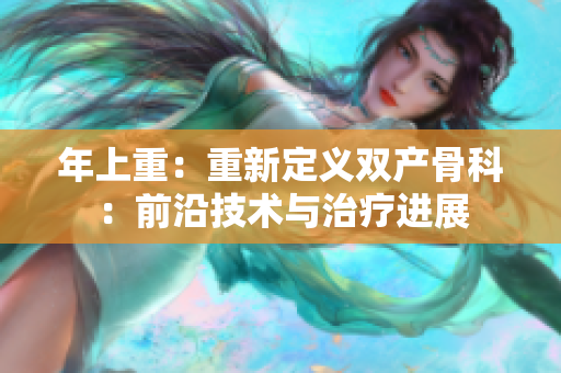 年上重：重新定义双产骨科：前沿技术与治疗进展