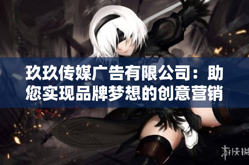 玖玖传媒广告有限公司：助您实现品牌梦想的创意营销专家