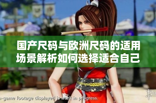国产尺码与欧洲尺码的适用场景解析如何选择适合自己的服装尺码