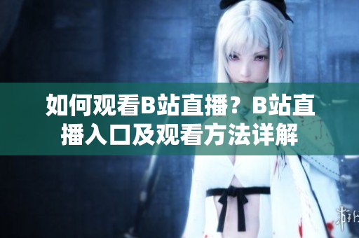 如何观看B站直播？B站直播入口及观看方法详解