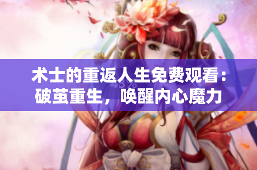 术士的重返人生免费观看：破茧重生，唤醒内心魔力