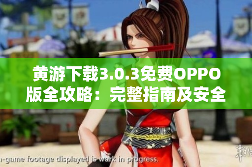 黄游下载3.0.3免费OPPO版全攻略：完整指南及安全下载指南