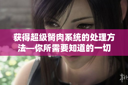 获得超级胬肉系统的处理方法—你所需要知道的一切