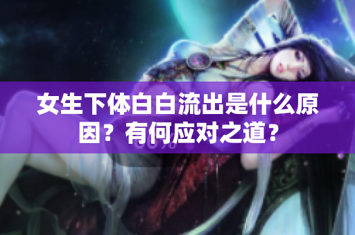 女生下体白白流出是什么原因？有何应对之道？