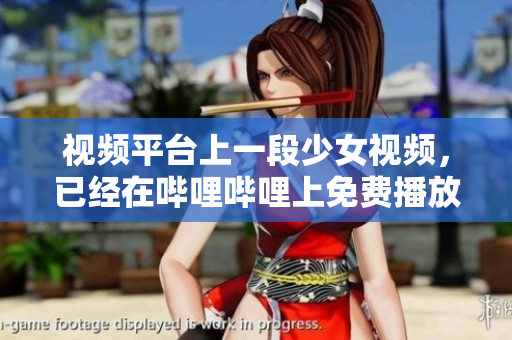 视频平台上一段少女视频，已经在哔哩哔哩上免费播放