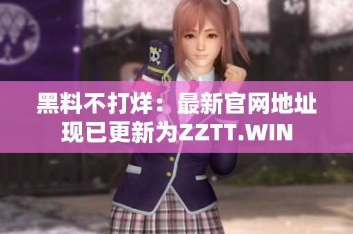 黑料不打烊：最新官网地址现已更新为ZZTT.WIN