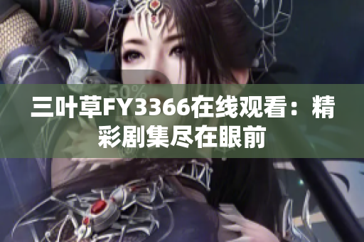 三叶草FY3366在线观看：精彩剧集尽在眼前
