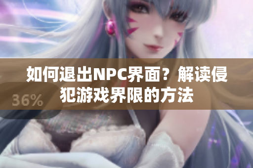 如何退出NPC界面？解读侵犯游戏界限的方法