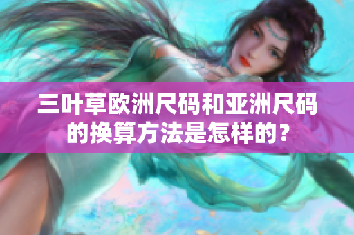 三叶草欧洲尺码和亚洲尺码的换算方法是怎样的？