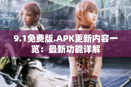 9.1免费版.APK更新内容一览：最新功能详解