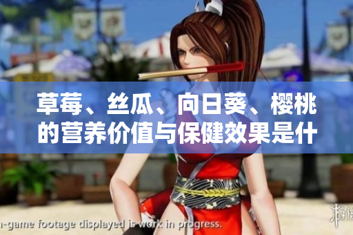 草莓、丝瓜、向日葵、樱桃的营养价值与保健效果是什么？