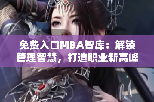 免费入口MBA智库：解锁管理智慧，打造职业新高峰