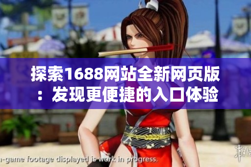 探索1688网站全新网页版：发现更便捷的入口体验