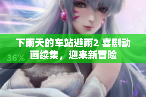 下雨天的车站避雨2 喜剧动画续集，迎来新冒险