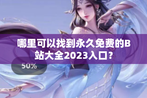 哪里可以找到永久免费的B站大全2023入口？