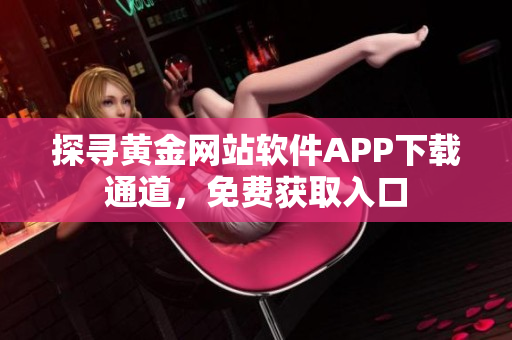 探寻黄金网站软件APP下载通道，免费获取入口