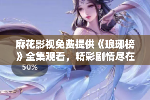 麻花影视免费提供《琅琊榜》全集观看，精彩剧情尽在麻花影视平台