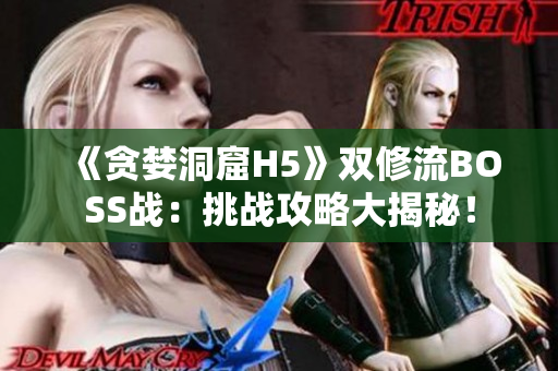 《贪婪洞窟H5》双修流BOSS战：挑战攻略大揭秘！