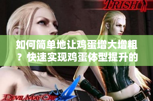 如何简单地让鸡蛋增大增粗？快速实现鸡蛋体型提升的方法