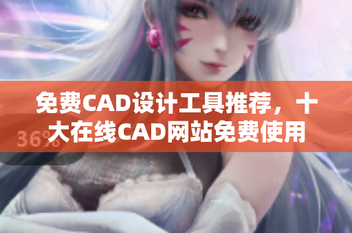 免费CAD设计工具推荐，十大在线CAD网站免费使用