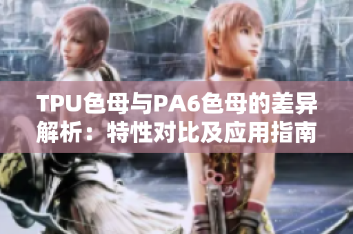 TPU色母与PA6色母的差异解析：特性对比及应用指南